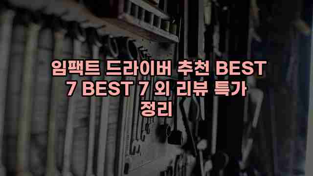  임팩트 드라이버 추천 BEST 7 BEST 7 외 리뷰 특가 정리