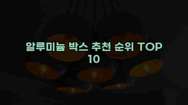 알루미늄 박스 추천 순위 TOP 10