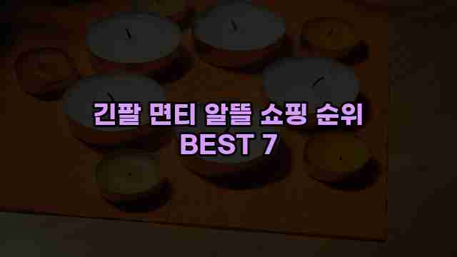 긴팔 면티 알뜰 쇼핑 순위 BEST 7