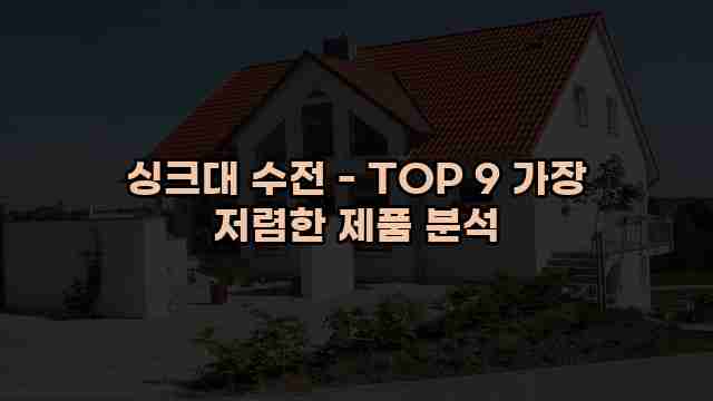 싱크대 수전 - TOP 9 가장 저렴한 제품 분석