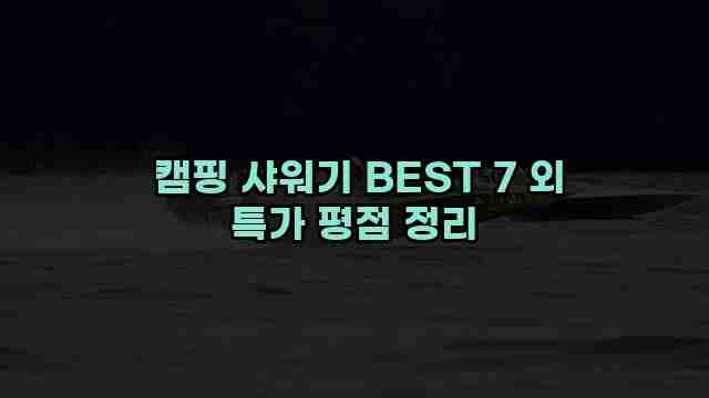  캠핑 샤워기 BEST 7 외 특가 평점 정리