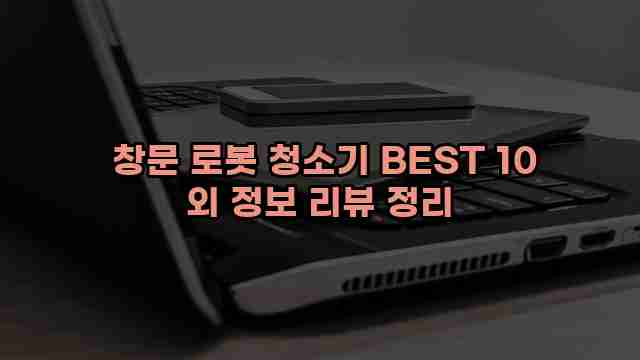  창문 로봇 청소기 BEST 10 외 정보 리뷰 정리