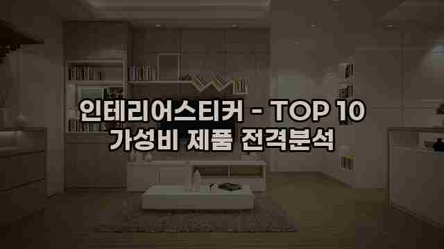 인테리어스티커 - TOP 10 가성비 제품 전격분석