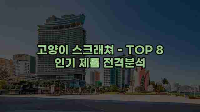 고양이 스크래쳐 - TOP 8 인기 제품 전격분석