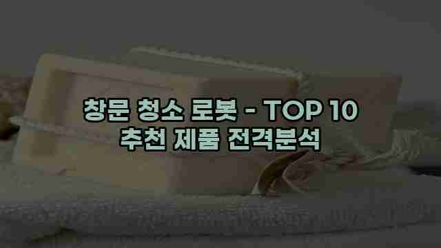 창문 청소 로봇 - TOP 10 추천 제품 전격분석