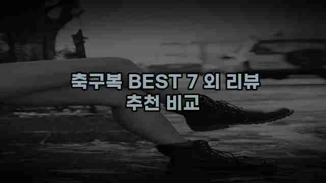  축구복 BEST 7 외 리뷰 추천 비교