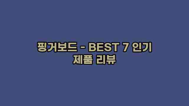 핑거보드 - BEST 7 인기 제품 리뷰