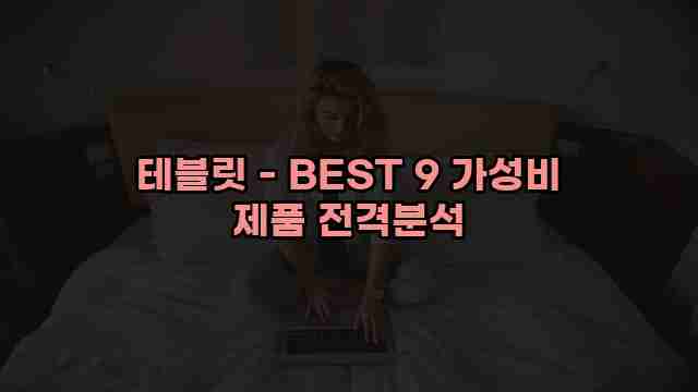 테블릿 - BEST 9 가성비 제품 전격분석