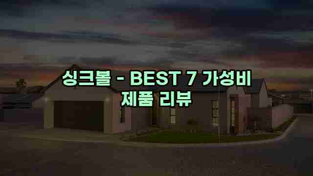 싱크볼 - BEST 7 가성비 제품 리뷰