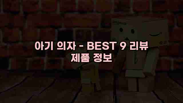 아기 의자 - BEST 9 리뷰 제품 정보