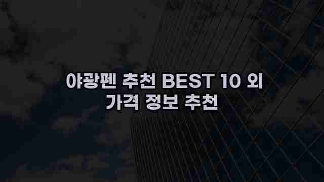  야광펜 추천 BEST 10 외 가격 정보 추천