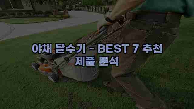 야채 탈수기 - BEST 7 추천 제품 분석