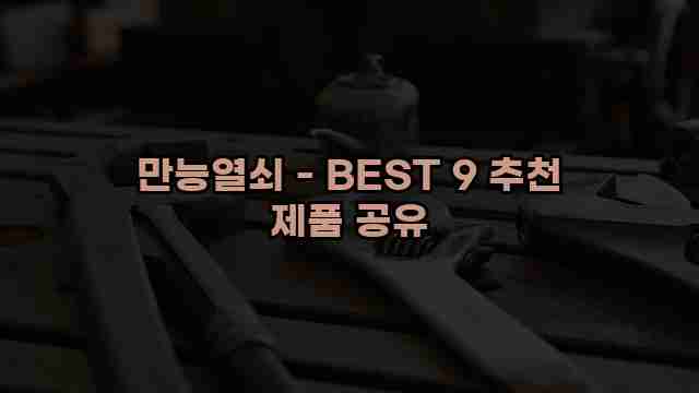 만능열쇠 - BEST 9 추천 제품 공유