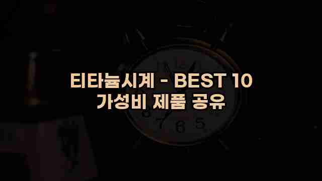 티타늄시계 - BEST 10 가성비 제품 공유