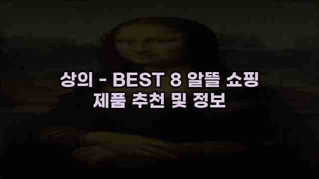 상의 - BEST 8 알뜰 쇼핑 제품 추천 및 정보