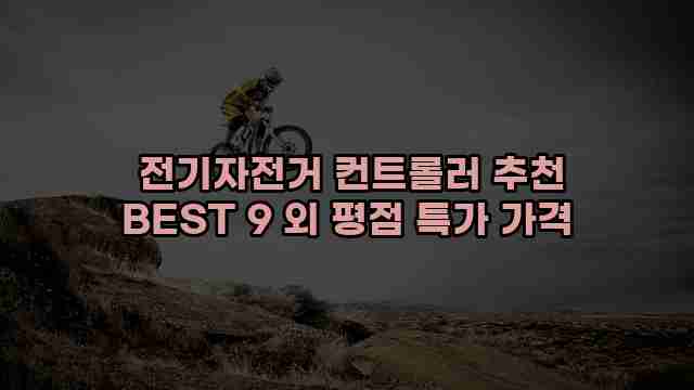  전기자전거 컨트롤러 추천 BEST 9 외 평점 특가 가격