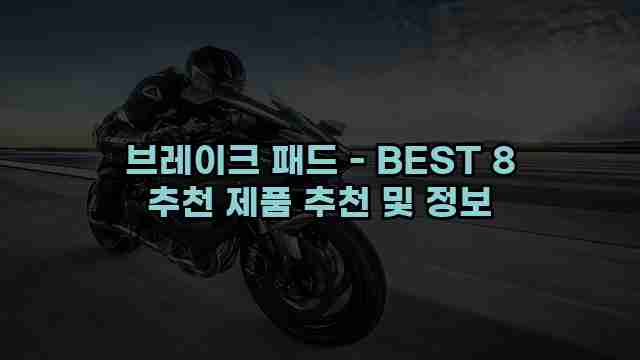 브레이크 패드 - BEST 8 추천 제품 추천 및 정보