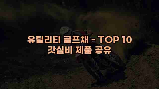 유틸리티 골프채 - TOP 10 갓심비 제품 공유