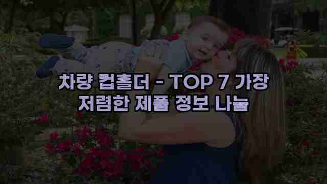 차량 컵홀더 - TOP 7 가장 저렴한 제품 정보 나눔