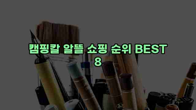 캠핑칼 알뜰 쇼핑 순위 BEST 8