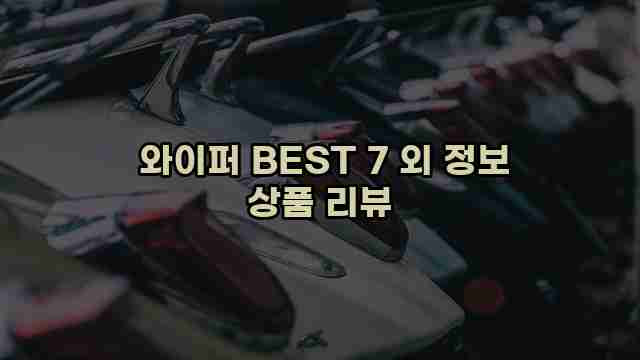  와이퍼 BEST 7 외 정보 상품 리뷰