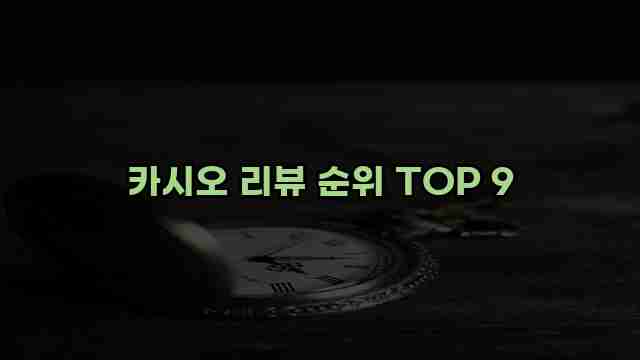 카시오 리뷰 순위 TOP 9