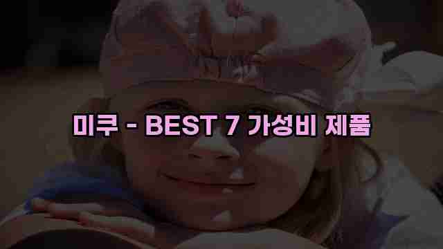 미쿠 - BEST 7 가성비 제품 