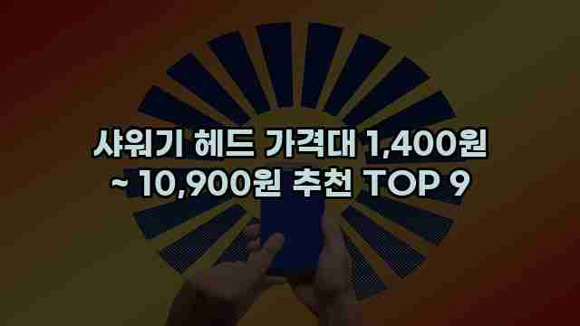 샤워기 헤드 가격대 1,400원 ~ 10,900원 추천 TOP 9