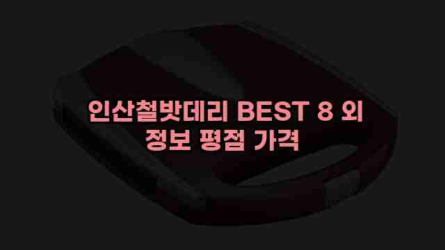  인산철밧데리 BEST 8 외 정보 평점 가격