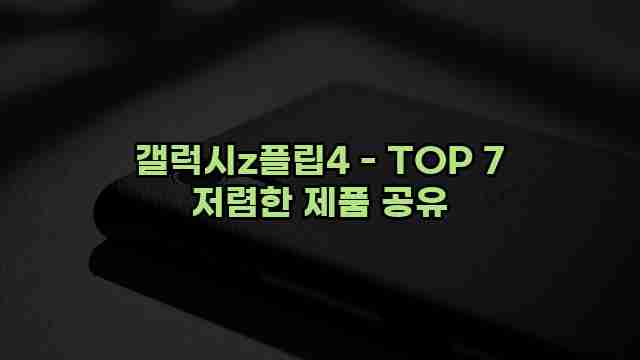 갤럭시z플립4 - TOP 7 저렴한 제품 공유