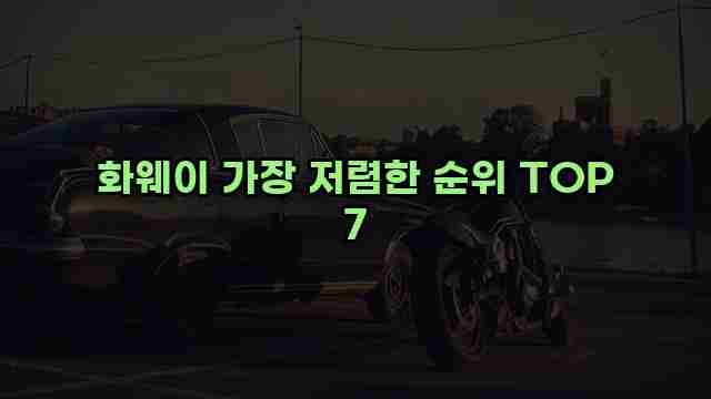 화웨이 가장 저렴한 순위 TOP 7