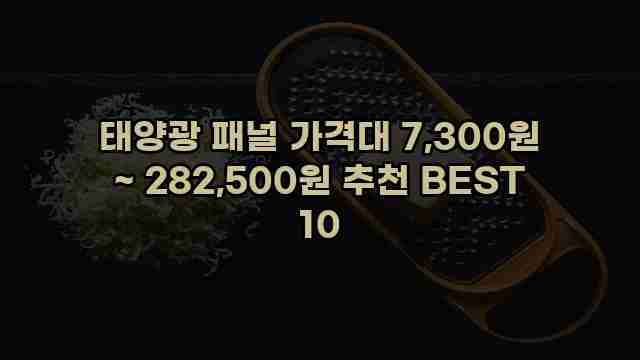 태양광 패널 가격대 7,300원 ~ 282,500원 추천 BEST 10