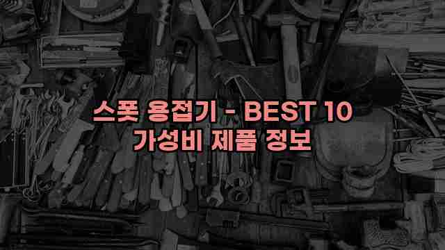 스폿 용접기 - BEST 10 가성비 제품 정보