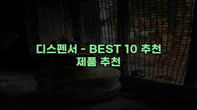 디스펜서 - BEST 10 추천 제품 추천