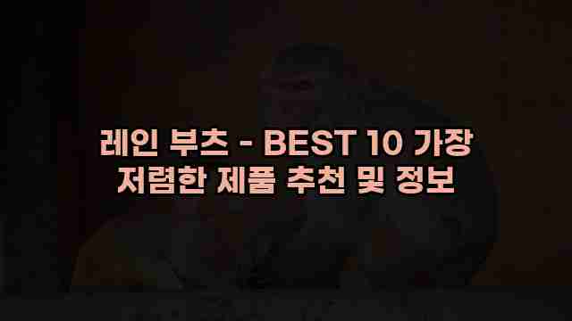 레인 부츠 - BEST 10 가장 저렴한 제품 추천 및 정보