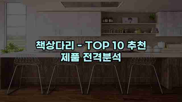 책상다리 - TOP 10 추천 제품 전격분석