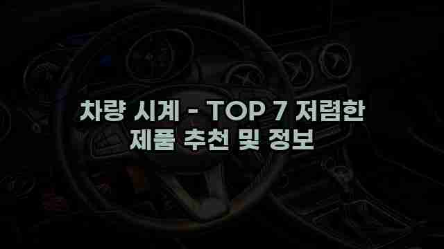 차량 시계 - TOP 7 저렴한 제품 추천 및 정보