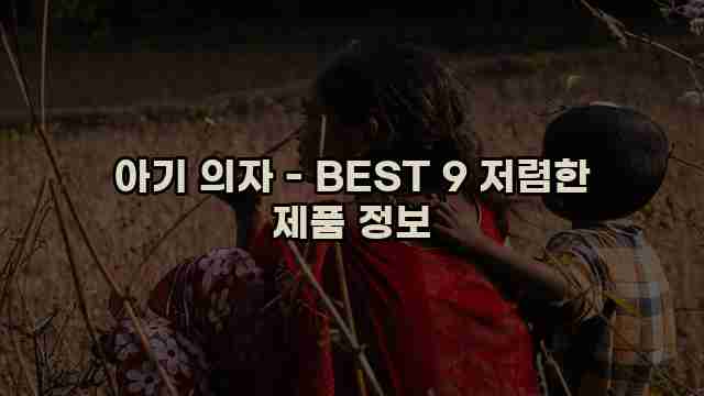 아기 의자 - BEST 9 저렴한 제품 정보