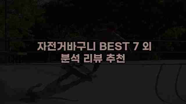  자전거바구니 BEST 7 외 분석 리뷰 추천