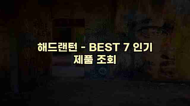 해드랜턴 - BEST 7 인기 제품 조회