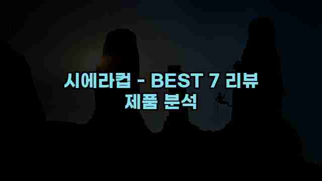 시에라컵 - BEST 7 리뷰 제품 분석