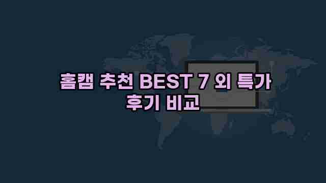  홈캠 추천 BEST 7 외 특가 후기 비교