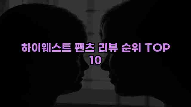 하이웨스트 팬츠 리뷰 순위 TOP 10