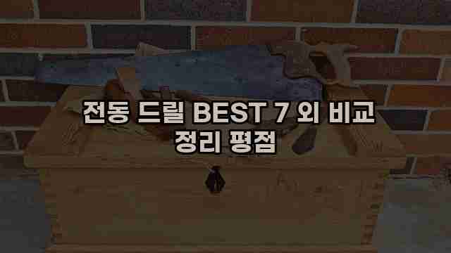  전동 드릴 BEST 7 외 비교 정리 평점