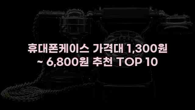 휴대폰케이스 가격대 1,300원 ~ 6,800원 추천 TOP 10