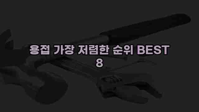 용접 가장 저렴한 순위 BEST 8