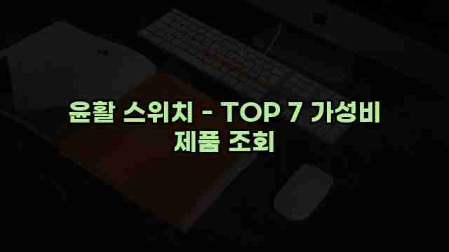 윤활 스위치 - TOP 7 가성비 제품 조회