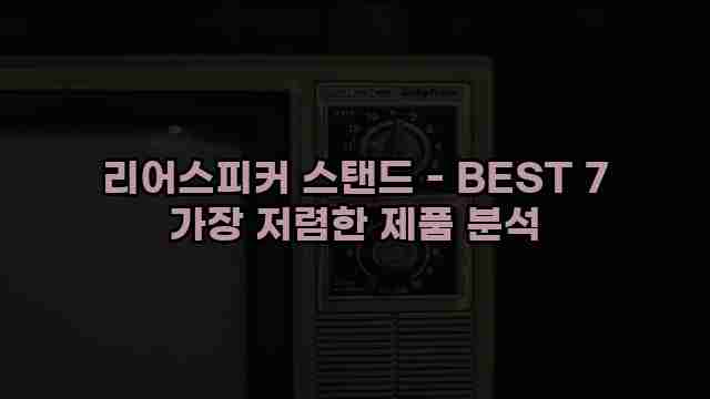 리어스피커 스탠드 - BEST 7 가장 저렴한 제품 분석