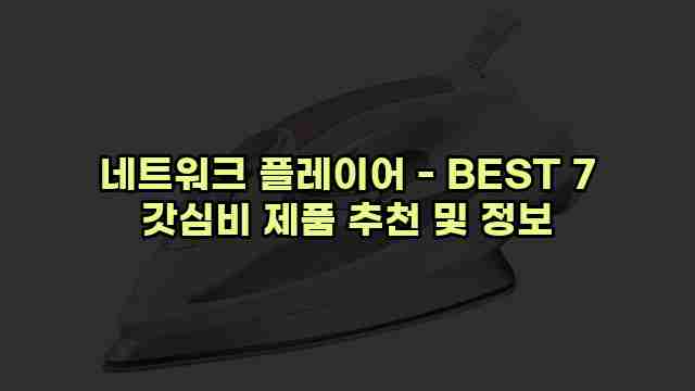 네트워크 플레이어 - BEST 7 갓심비 제품 추천 및 정보