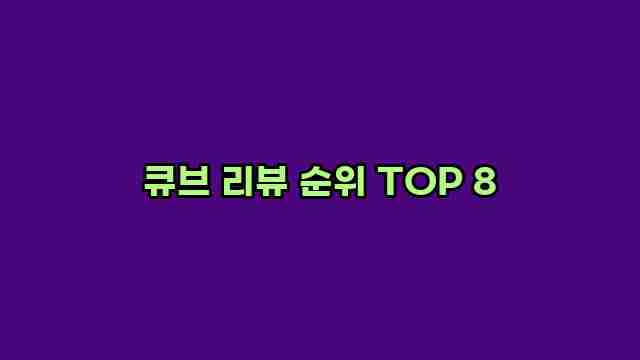 큐브 리뷰 순위 TOP 8